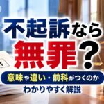 不起訴なら無罪？意味や違い・前科がつくのかわかりやすく解説
