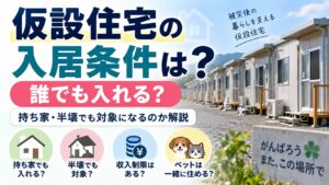 仮設住宅の入居条件は？誰でも入れる？持ち家・半壊でも対象になるのか解説