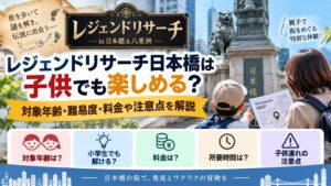 レジェンドリサーチ日本橋は子供でも楽しめる？対象年齢・難易度・料金や注意点を解説