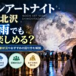 ムーンアートナイト下北沢は雨でも楽しめる？雨天時の開催状況やおすすめの回り方を解説