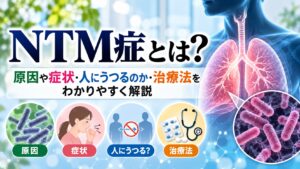 NTM症とは？原因や症状・人にうつるのか・治療法をわかりやすく解説