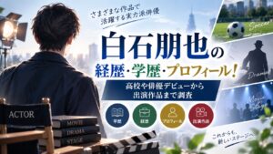 白石朋也の経歴・学歴・プロフィール！高校や俳優デビューから出演作品まで調査