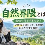 自然界隈とは？意味や何をするのか？Z世代に流行している理由をわかりやすく解説