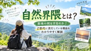 自然界隈とは？意味や何をするのか？Z世代に流行している理由をわかりやすく解説