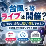 台風でライブは開催？行けない場合は払い戻しできる？返金条件をわかりやすく解説