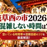 浅草酉の市2026の混雑しない時間は？空いている時間帯や混雑回避のコツを徹底解説！