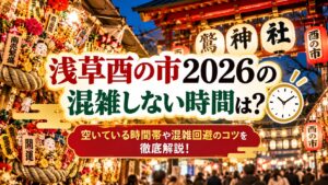 浅草酉の市2026の混雑しない時間は？空いている時間帯や混雑回避のコツを徹底解説！