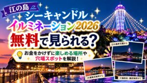 江の島シーキャンドルイルミネーション2026は無料で見られる？お金をかけずに楽しめる場所や穴場スポットを解説！