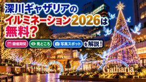 深川ギャザリアのイルミネーション2026は無料？開催期間・見どころ・写真スポットを解説！