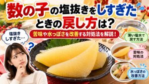 数の子の塩抜きをしすぎたときの戻し方は？苦味や水っぽさを改善する対処法を解説！