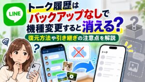 LINEのトーク履歴はバックアップなしで機種変更すると消える？復元方法や引き継ぎの注意点を解説