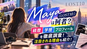 Maya（LOST10）は何者？経歴・学歴・プロフィールを徹底調査！注目される理由も紹介