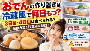 おでんの作り置きは冷蔵庫で何日もつ?3日目・4日目は食べられる?保存方法と注意点を解説!