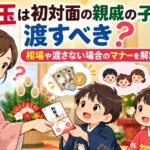 お年玉は初対面の親戚の子供にも渡すべき？相場や渡さない場合のマナーを解説！