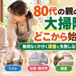 80代の親の家の大掃除はどこから始める？無理なく片付く順番と失敗しないコツを解説！