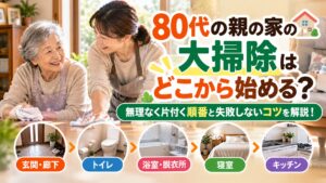 80代の親の家の大掃除はどこから始める?無理なく片付く順番と失敗しないコツを解説!