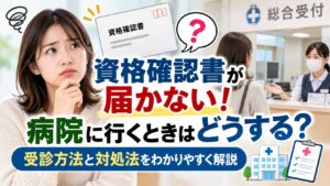 資格確認書が届かない！病院に行くときはどうする？受診方法と対処法をわかりやすく解説