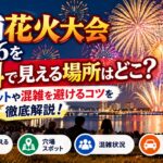 土浦花火大会2026を無料で見える場所はどこ？穴場スポットや混雑を避けるコツを徹底解説！