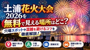 土浦花火大会2026を無料で見える場所はどこ？穴場スポットや混雑を避けるコツを徹底解説！